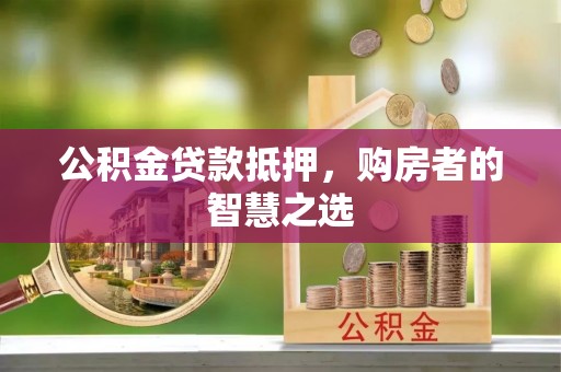 铜官山公积金贷款抵押，购房者的智慧之选