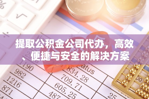 铜官山提取公积金公司代办，高效、便捷与安全的解决方案