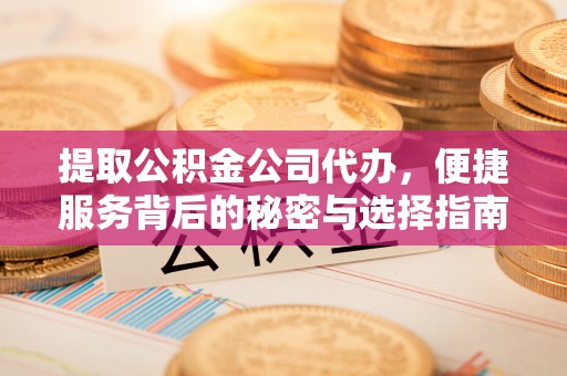 铜官山提取公积金公司代办，便捷服务背后的秘密与选择指南