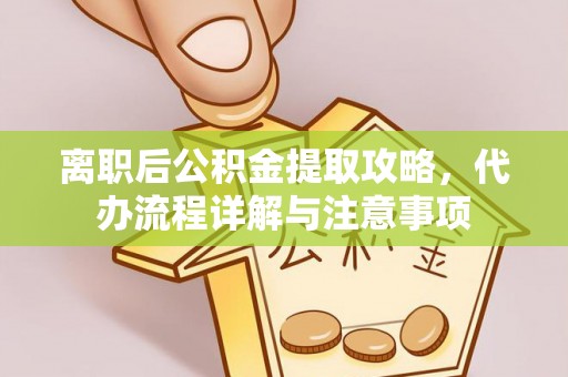 铜官山离职后公积金提取攻略，代办流程详解与注意事项