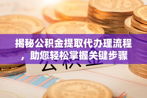 铜官山揭秘公积金提取代办理流程，助您轻松掌握关键步骤