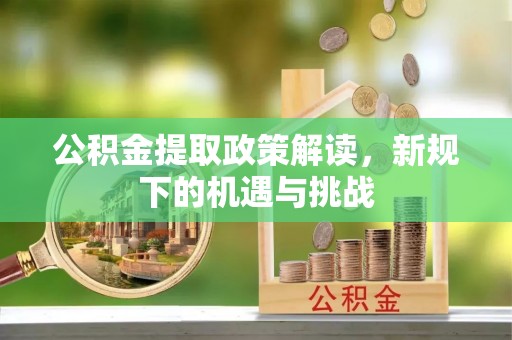 铜官山公积金提取政策解读，新规下的机遇与挑战
