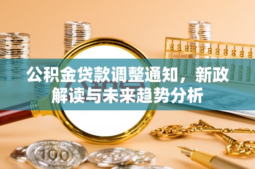 铜官山公积金贷款调整通知，新政解读与未来趋势分析