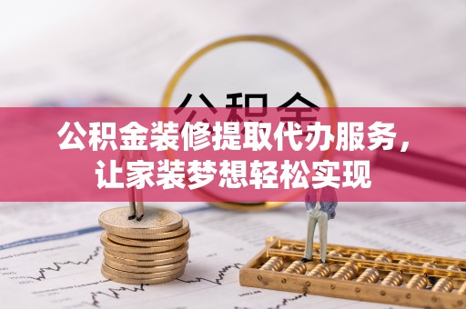 铜官山公积金装修提取代办服务，让家装梦想轻松实现