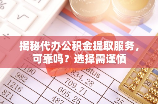 铜官山揭秘代办公积金提取服务，可靠吗？选择需谨慎