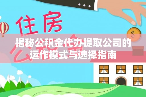 铜官山揭秘公积金代办提取公司的运作模式与选择指南
