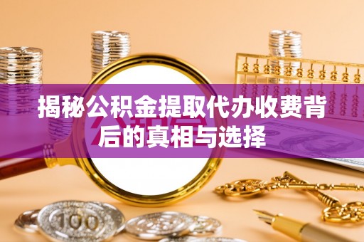 铜官山揭秘公积金提取代办收费背后的真相与选择