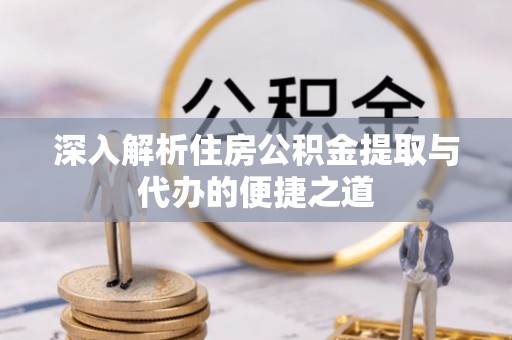 铜官山深入解析住房公积金提取与代办的便捷之道