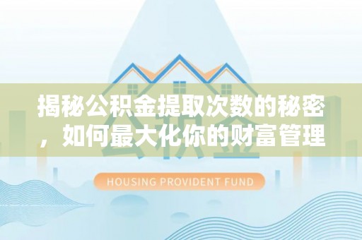 铜官山揭秘公积金提取次数的秘密，如何最大化你的财富管理