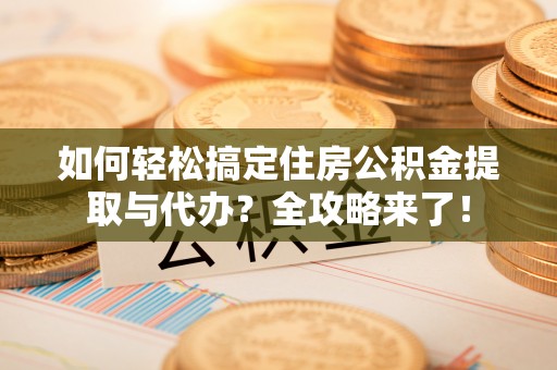 铜官山如何轻松搞定住房公积金提取与代办？全攻略来了！