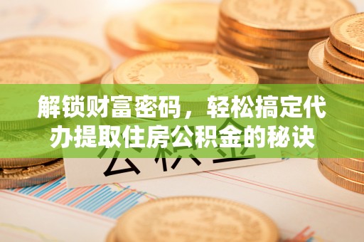铜官山解锁财富密码，轻松搞定代办提取住房公积金的秘诀