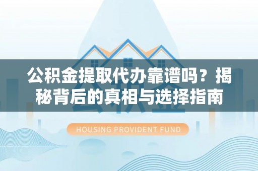 铜官山公积金提取代办靠谱吗？揭秘背后的真相与选择指南