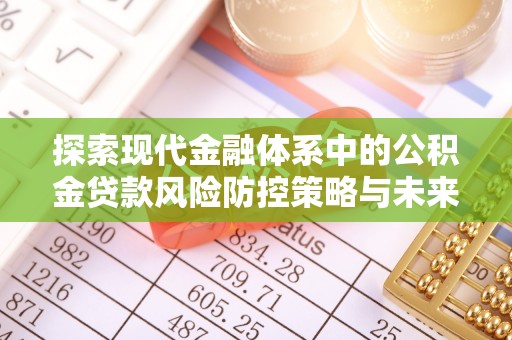 铜官山探索现代金融体系中的公积金贷款风险防控策略与未来发展趋势