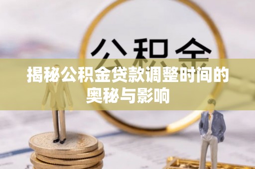 铜官山揭秘公积金贷款调整时间的奥秘与影响