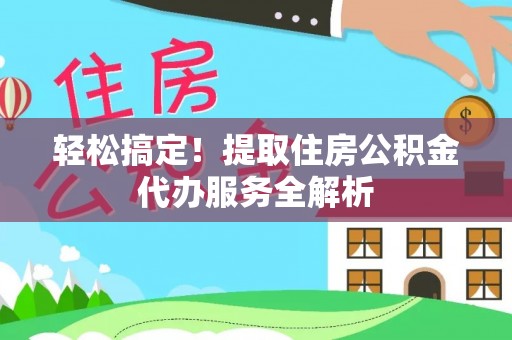 铜官山轻松搞定！提取住房公积金代办服务全解析