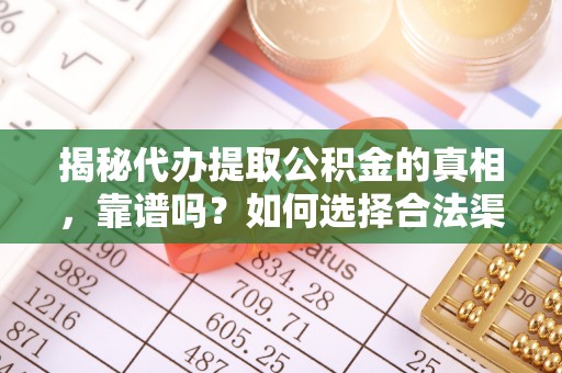 铜官山揭秘代办提取公积金的真相，靠谱吗？如何选择合法渠道
