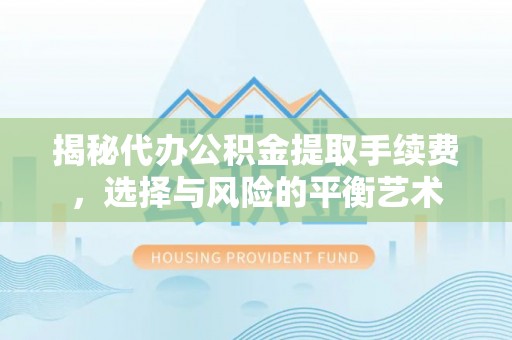 铜官山揭秘代办公积金提取手续费，选择与风险的平衡艺术