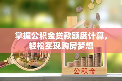 铜官山掌握公积金贷款额度计算，轻松实现购房梦想
