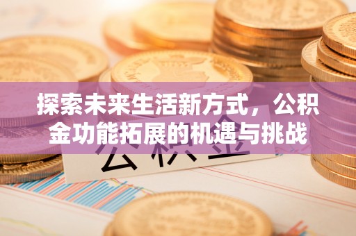 铜官山探索未来生活新方式，公积金功能拓展的机遇与挑战
