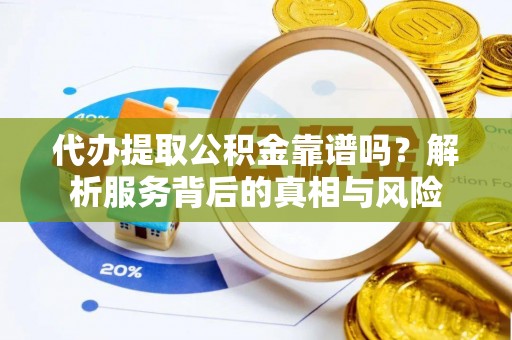铜官山代办提取公积金靠谱吗？解析服务背后的真相与风险