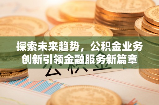 铜官山探索未来趋势，公积金业务创新引领金融服务新篇章