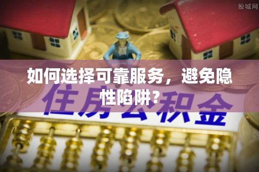 铜官山如何选择可靠服务，避免隐性陷阱？