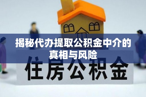 铜官山揭秘代办提取公积金中介的真相与风险