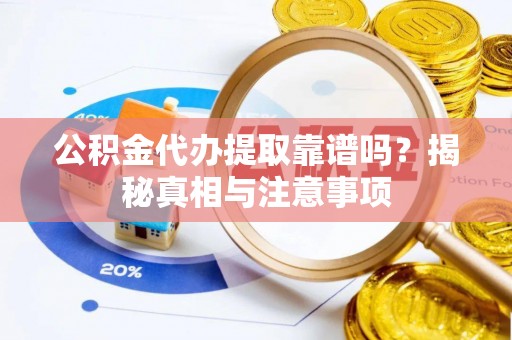 铜官山公积金代办提取靠谱吗？揭秘真相与注意事项