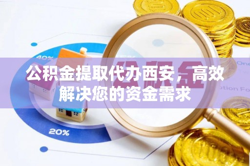 铜官山公积金提取代办西安，高效解决您的资金需求