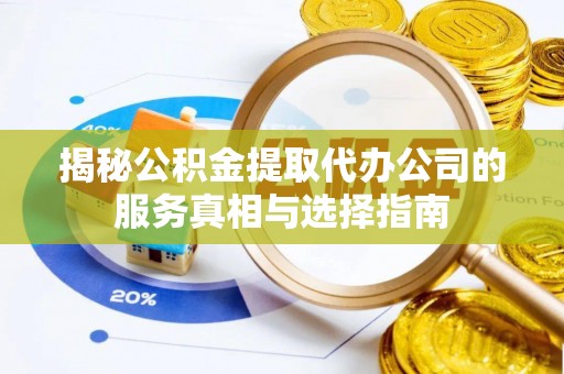 铜官山揭秘公积金提取代办公司的服务真相与选择指南