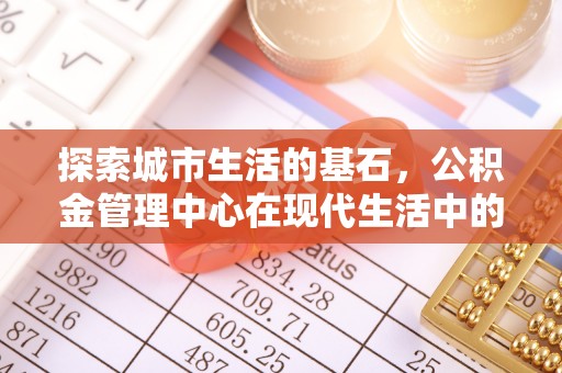 铜官山探索城市生活的基石，公积金管理中心在现代生活中的重要角色