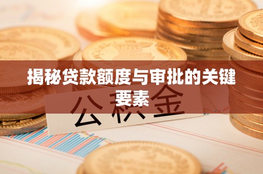 铜官山揭秘贷款额度与审批的关键要素