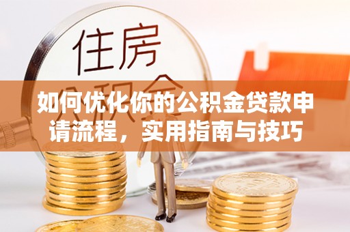 铜官山如何优化你的公积金贷款申请流程，实用指南与技巧