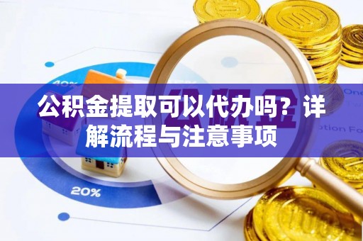 铜官山公积金提取可以代办吗？详解流程与注意事项