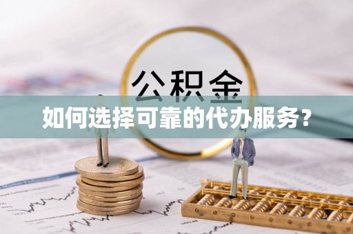 铜官山如何选择可靠的代办服务？