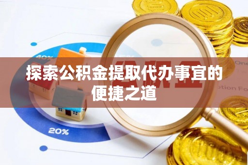 铜官山探索公积金提取代办事宜的便捷之道