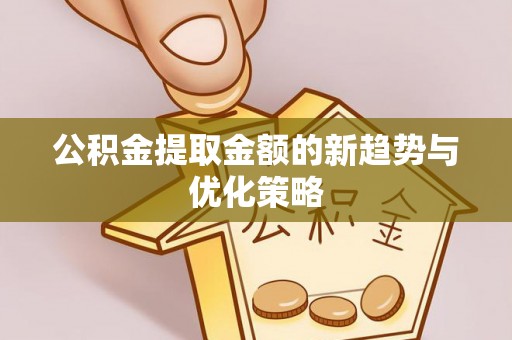 铜官山公积金提取金额的新趋势与优化策略