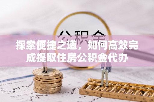 铜官山探索便捷之道，如何高效完成提取住房公积金代办