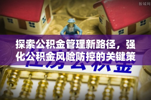 铜官山探索公积金管理新路径，强化公积金风险防控的关键策略