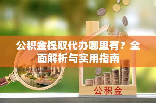 铜官山公积金提取代办哪里有？全面解析与实用指南