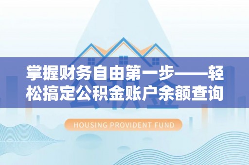 铜官山掌握财务自由第一步——轻松搞定公积金账户余额查询的方法与技巧