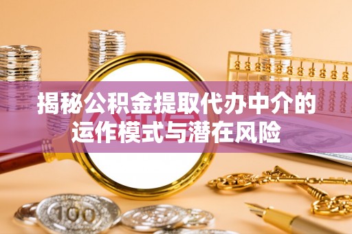 铜官山揭秘公积金提取代办中介的运作模式与潜在风险