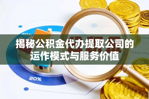 铜官山揭秘公积金代办提取公司的运作模式与服务价值