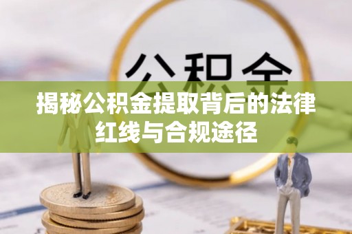 铜官山揭秘公积金提取背后的法律红线与合规途径