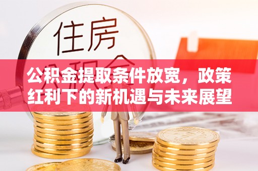 铜官山公积金提取条件放宽，政策红利下的新机遇与未来展望