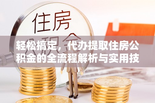 铜官山轻松搞定，代办提取住房公积金的全流程解析与实用技巧