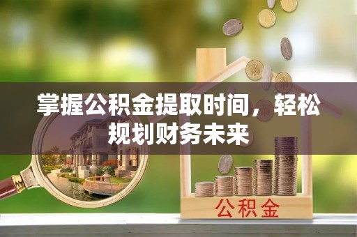铜官山掌握公积金提取时间，轻松规划财务未来