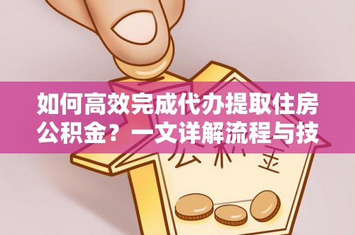 铜官山如何高效完成代办提取住房公积金？一文详解流程与技巧