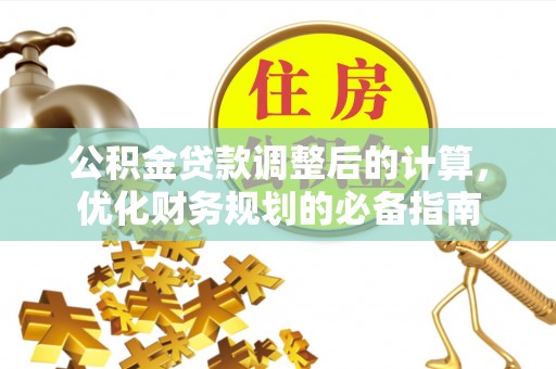 铜官山公积金贷款调整后的计算，优化财务规划的必备指南