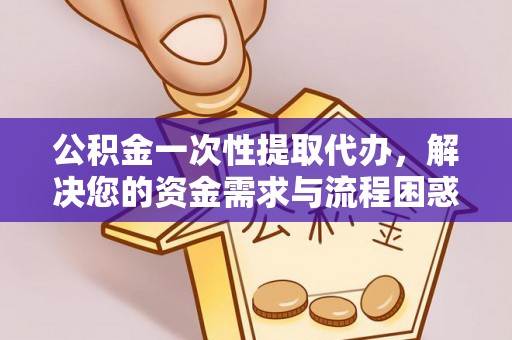 铜官山公积金一次性提取代办，解决您的资金需求与流程困惑